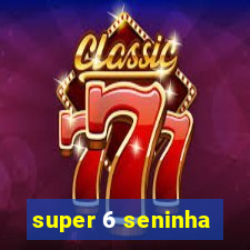 super 6 seninha